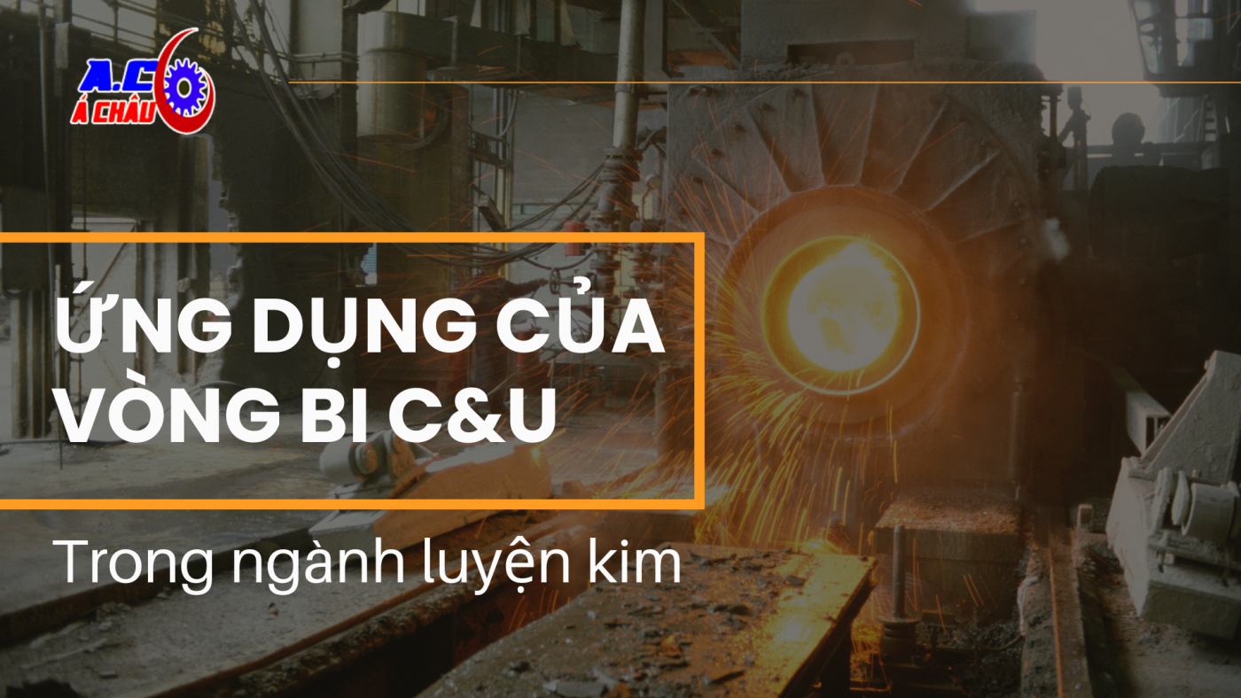 Ứng dụng vòng bi C&U trong ngành luyện kim