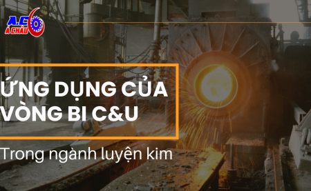 Ứng dụng vòng bi C&U trong ngành luyện kim